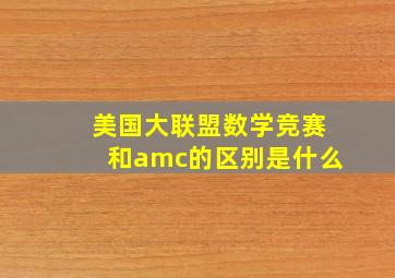 美国大联盟数学竞赛和amc的区别是什么