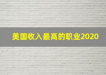 美国收入最高的职业2020