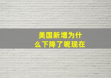 美国新增为什么下降了呢现在