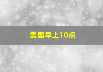 美国早上10点