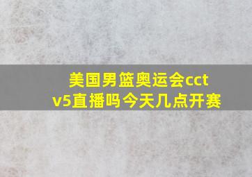 美国男篮奥运会cctv5直播吗今天几点开赛