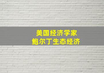 美国经济学家鲍尔丁生态经济