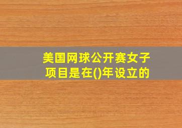 美国网球公开赛女子项目是在()年设立的