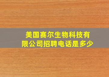 美国赛尔生物科技有限公司招聘电话是多少