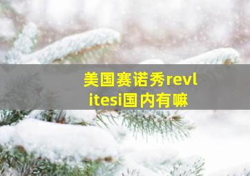 美国赛诺秀revlitesi国内有嘛