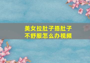 美女拉肚子捂肚子不舒服怎么办视频