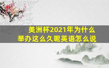 美洲杯2021年为什么举办这么久呢英语怎么说