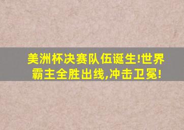 美洲杯决赛队伍诞生!世界霸主全胜出线,冲击卫冕!