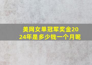 美网女单冠军奖金2024年是多少钱一个月呢