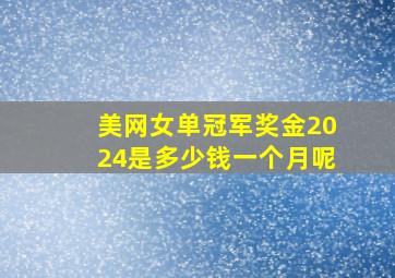 美网女单冠军奖金2024是多少钱一个月呢