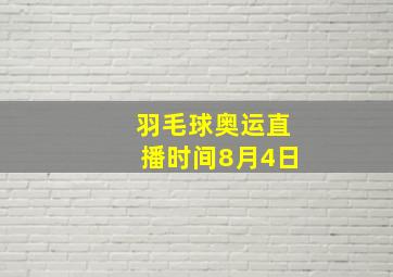 羽毛球奥运直播时间8月4日