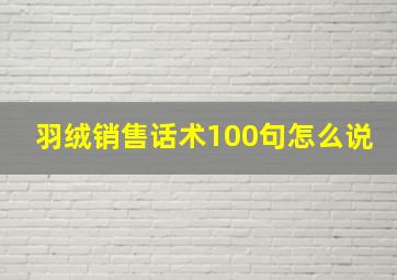 羽绒销售话术100句怎么说