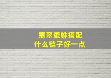 翡翠貔貅搭配什么链子好一点