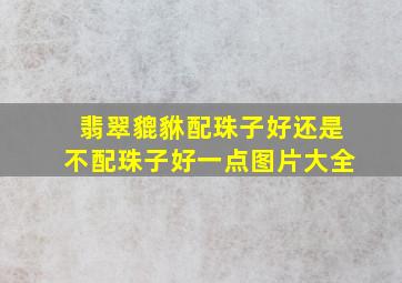 翡翠貔貅配珠子好还是不配珠子好一点图片大全