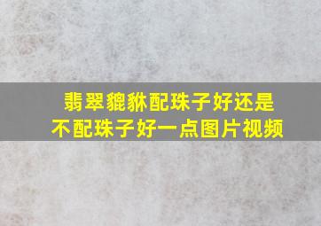 翡翠貔貅配珠子好还是不配珠子好一点图片视频