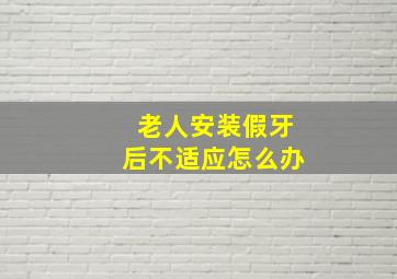 老人安装假牙后不适应怎么办