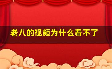 老八的视频为什么看不了