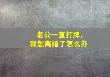 老公一直打牌,我想离婚了怎么办