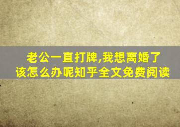 老公一直打牌,我想离婚了该怎么办呢知乎全文免费阅读