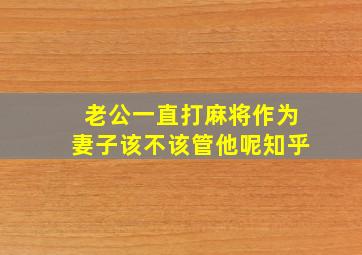 老公一直打麻将作为妻子该不该管他呢知乎