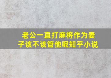 老公一直打麻将作为妻子该不该管他呢知乎小说