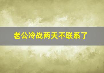 老公冷战两天不联系了