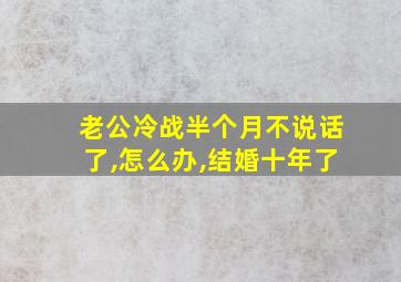 老公冷战半个月不说话了,怎么办,结婚十年了