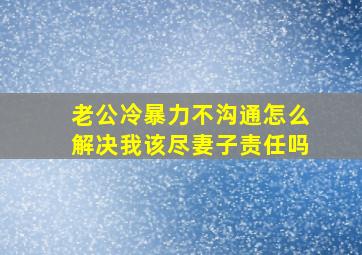 老公冷暴力不沟通怎么解决我该尽妻子责任吗