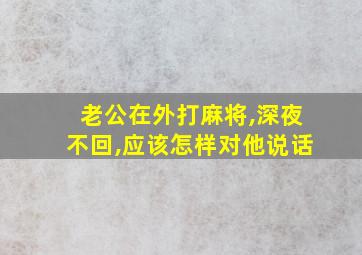 老公在外打麻将,深夜不回,应该怎样对他说话