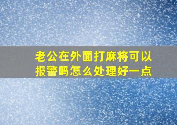 老公在外面打麻将可以报警吗怎么处理好一点