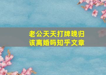 老公天天打牌晚归该离婚吗知乎文章