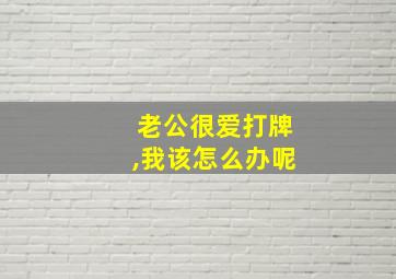 老公很爱打牌,我该怎么办呢