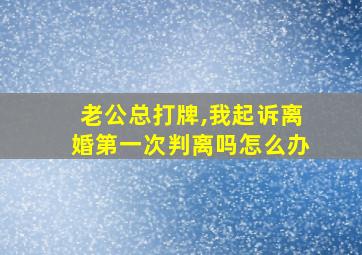 老公总打牌,我起诉离婚第一次判离吗怎么办