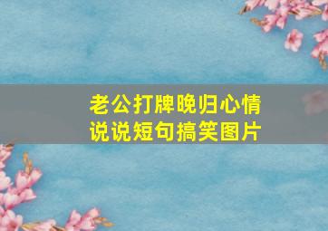 老公打牌晚归心情说说短句搞笑图片