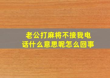 老公打麻将不接我电话什么意思呢怎么回事