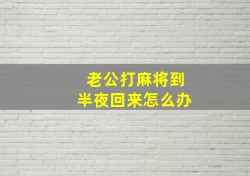 老公打麻将到半夜回来怎么办