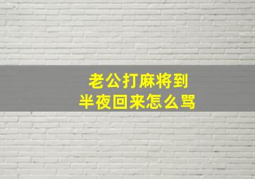 老公打麻将到半夜回来怎么骂