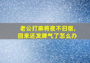 老公打麻将夜不归宿,回来还发脾气了怎么办