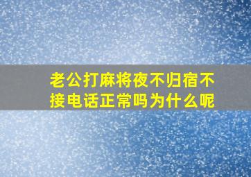 老公打麻将夜不归宿不接电话正常吗为什么呢