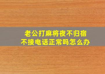 老公打麻将夜不归宿不接电话正常吗怎么办