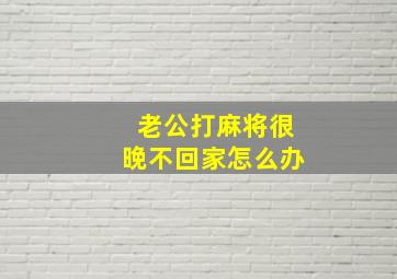 老公打麻将很晚不回家怎么办