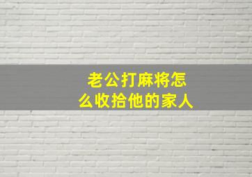 老公打麻将怎么收拾他的家人