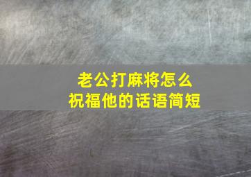 老公打麻将怎么祝福他的话语简短