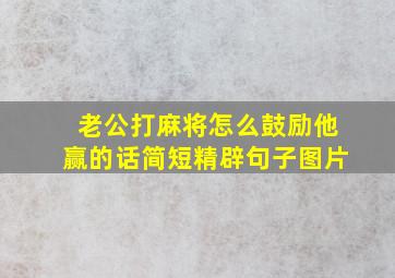 老公打麻将怎么鼓励他赢的话简短精辟句子图片