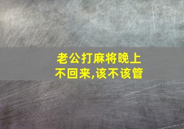 老公打麻将晚上不回来,该不该管