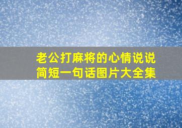 老公打麻将的心情说说简短一句话图片大全集