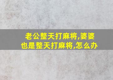 老公整天打麻将,婆婆也是整天打麻将,怎么办