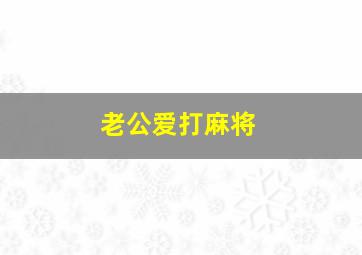 老公爱打麻将