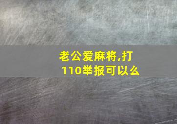 老公爱麻将,打110举报可以么