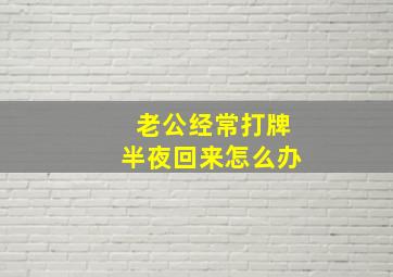 老公经常打牌半夜回来怎么办